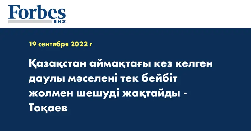 Қазақстан аймақтағы кез келген даулы мәселені тек бейбіт жолмен шешуді жақтайды - Тоқаев