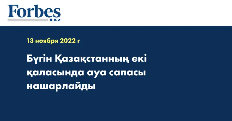 Бүгін Қазақстанның екі қаласында ауа сапасы нашарлайды