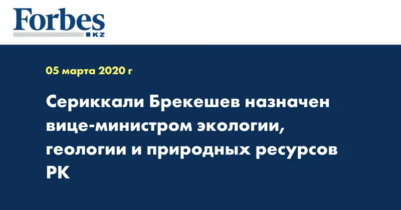 Сериккали Брекешев назначен вице-министром экологии, геологии и природных ресурсов РК