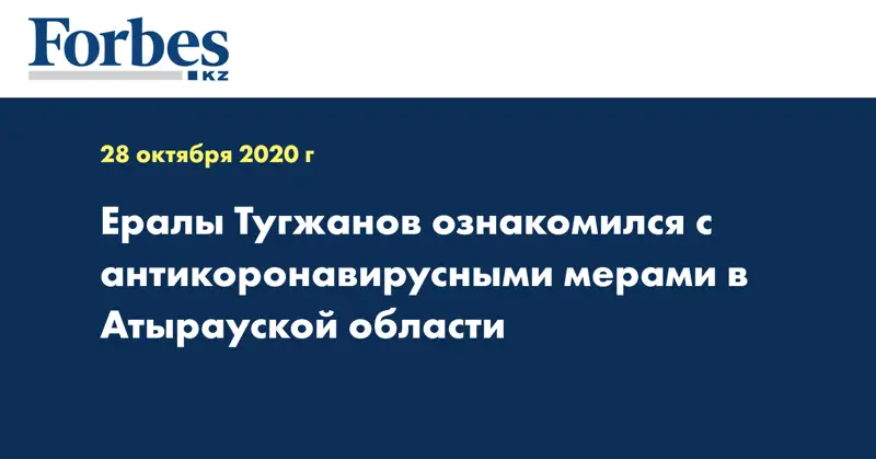 Ералы Тугжанов ознакомился с антикоронавирусными мерами в Атырауской области