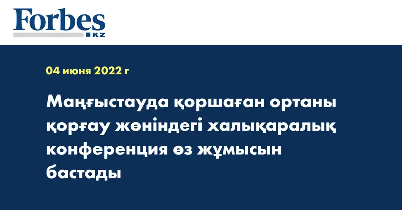 Маңғыстауда қоршаған ортаны қорғау жөніндегі халықаралық конференция өз жұмысын бастады