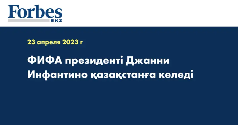 ФИФА президенті Джанни Инфантино қазақстанға келеді
