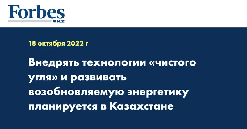 Внедрять технологии «чистого угля» и развивать возобновляемую энергетику планируется в Казахстане
