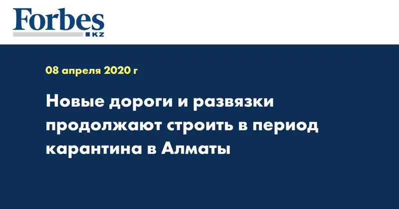 Новые дороги и развязки продолжают строить в период карантина в Алматы