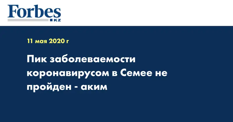 Пик заболеваемости коронавирусом в Семее не пройден  - аким