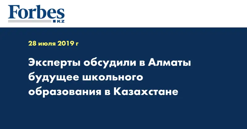 Эксперты обсудили в Алматы будущее школьного образования в Казахстане 