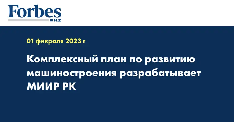 Комплексный план по развитию машиностроения разрабатывает МИИР РК