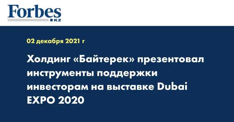 Холдинг «Байтерек» презентовал инструменты поддержки инвесторам на выставке Dubai EXPO 2020