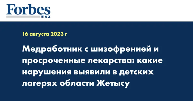 Медработник с шизофренией и просроченные лекарства: какие нарушения выявили в детских лагерях области Жетысу