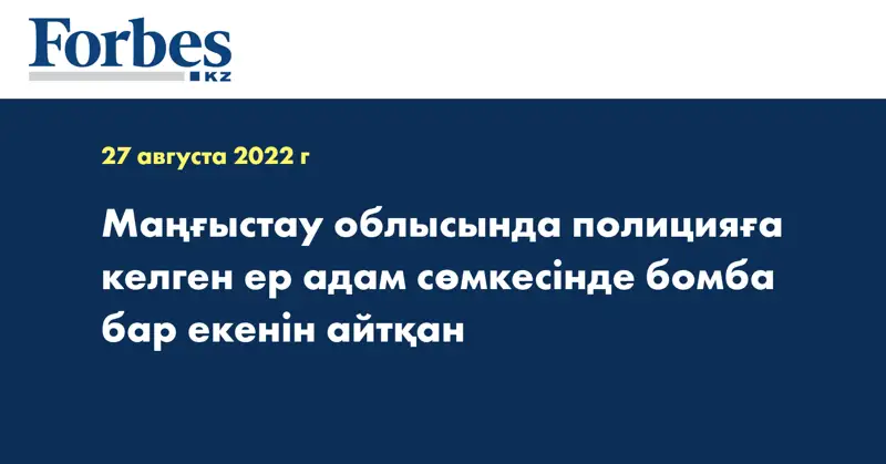 Маңғыстау облысында полицияға келген ер адам сөмкесінде бомба бар екенін айтқан