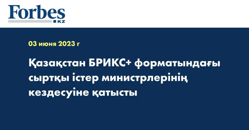 Қазақстан БРИКС+ форматындағы сыртқы істер министрлерінің кездесуіне қатысты