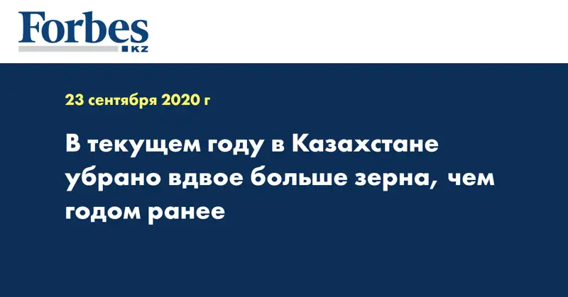 В текущем году в Казахстане убрано вдвое больше зерна, чем годом ранее