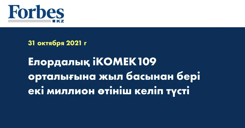 Елордалық iKOMEK109 орталығына жыл басынан бері екі миллион өтініш келіп түсті