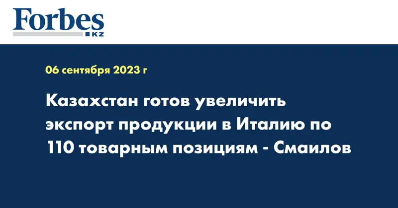 Казахстан готов увеличить экспорт продукции в Италию по 110 товарным позициям - Смаилов