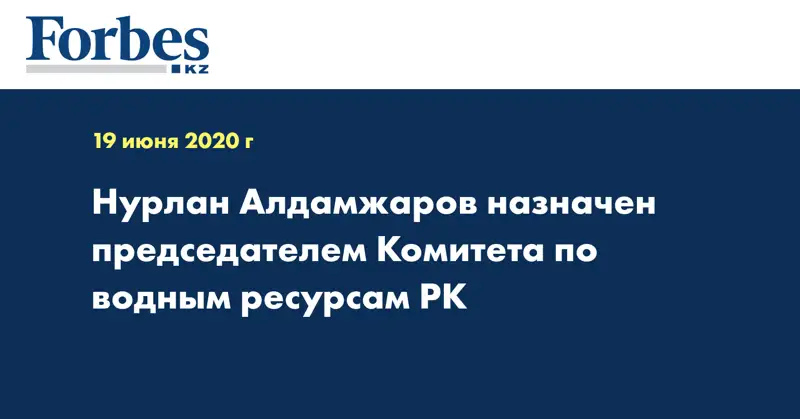Нурлан Алдамжаров назначен председателем Комитета по водным ресурсам РК