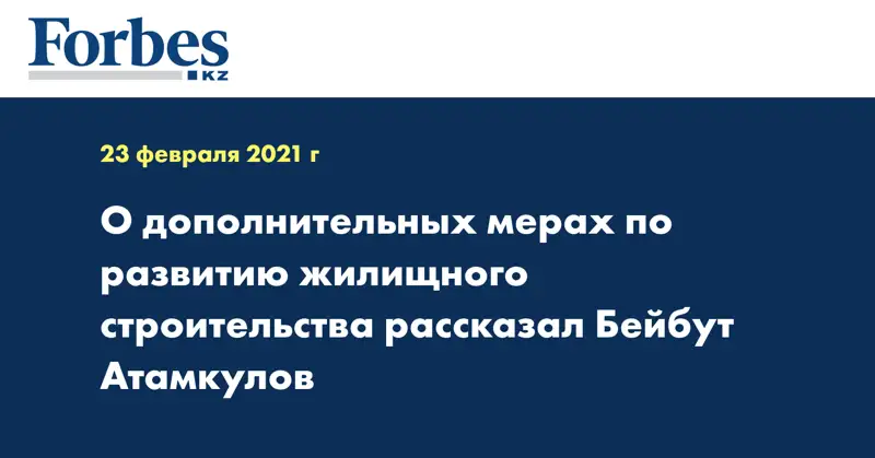 О дополнительных мерах по развитию жилищного строительства рассказал Бейбут Атамкулов