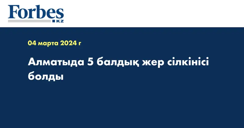 Алматыда 5 балдық жер сілкінісі болды