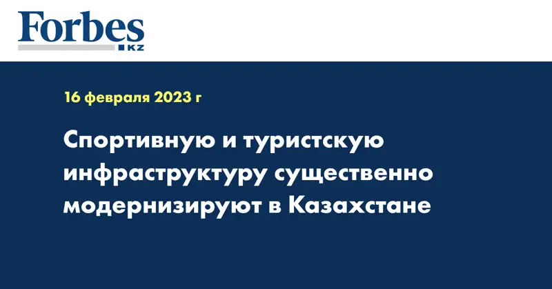 Спортивную и туристскую инфраструктуру существенно модернизируют в Казахстане