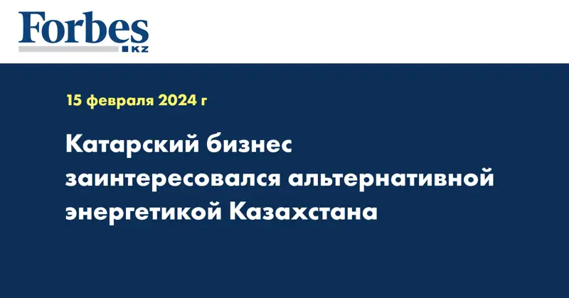 Катарский бизнес заинтересовался альтернативной энергетикой Казахстана