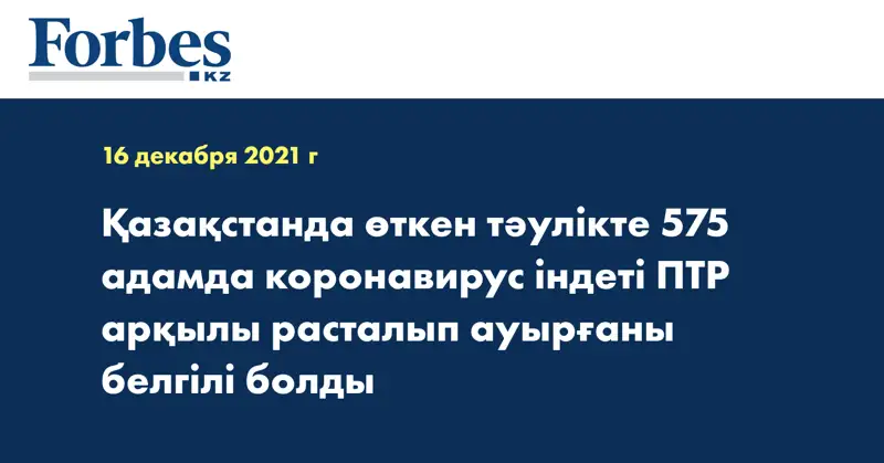 Қазақстанда өткен тәулікте 575 адамда коронавирус індеті ПТР арқылы расталып ауырғаны белгілі болды