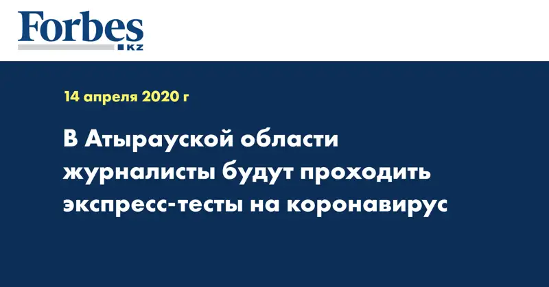 В Атырауской области журналисты будут проходить экспресс-тесты на коронавирус