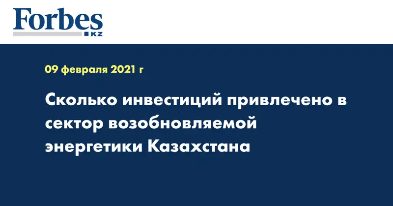 Сколько инвестиций привлечено в сектор возобновляемой энергетики Казахстана
