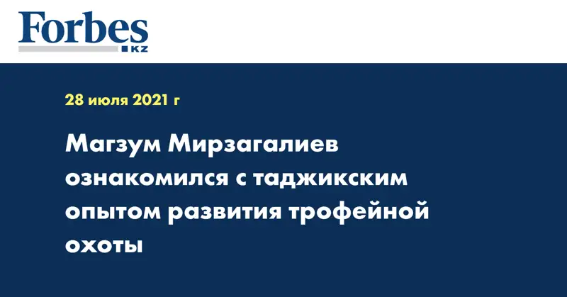 Магзум Мирзагалиев ознакомился с таджикским опытом развития трофейной охоты