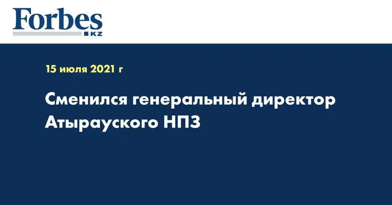 Сменился генеральный директор Атырауского НПЗ