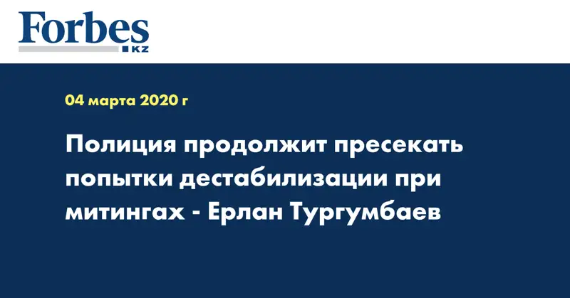 Полиция продолжит пресекать попытки дестабилизации при митингах - Ерлан Тургумбаев