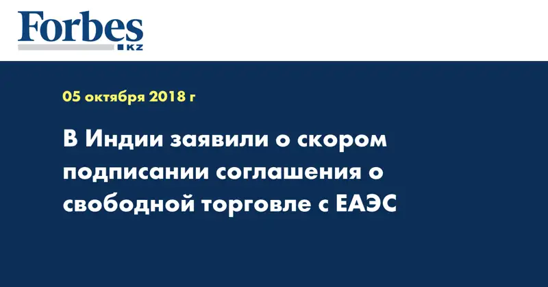 В Индии заявили о скором подписании соглашения о свободной торговле с ЕАЭС