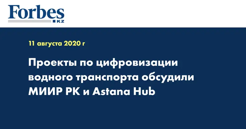 Проекты по цифровизации водного транспорта обсудили МИИР РК и Astana Hub