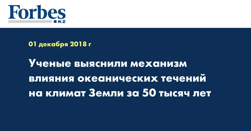 Ученые выяснили механизм влияния океанических течений на климат Земли за 50 тысяч лет