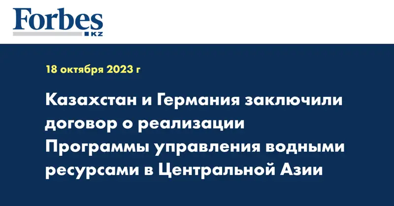 Казахстан и Германия заключили договор о реализации Программы управления водными ресурсами в Центральной Азии