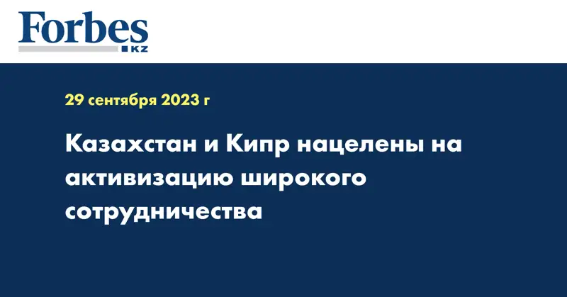 Казахстан и Кипр нацелены на активизацию широкого сотрудничества