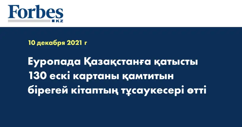 Еуропада Қазақстанға қатысты 130 ескі картаны қамтитын бірегей кітаптың тұсаукесері өтті