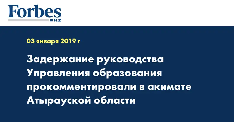 Задержание руководства Управления образования прокомментировали в акимате Атырауской области