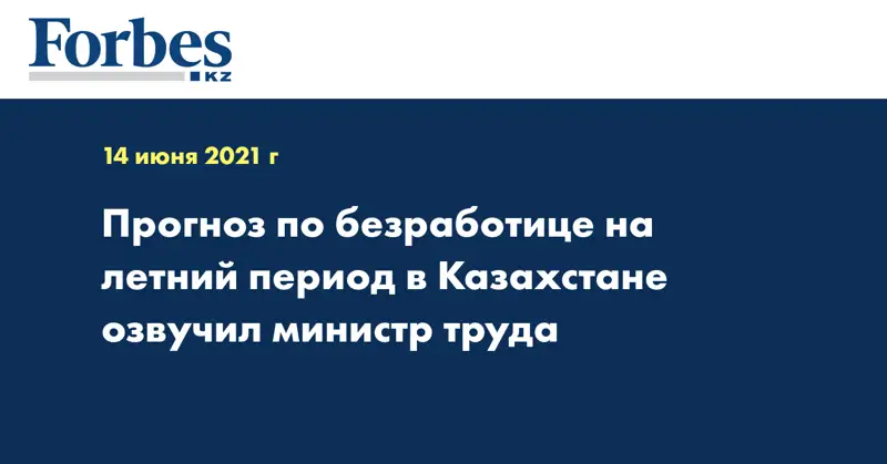 Прогноз по безработице на летний период в Казахстане озвучил министр труда