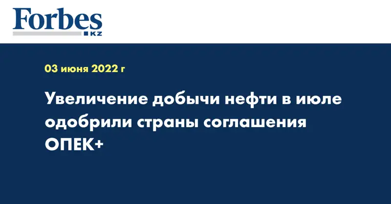 Страны ОПЕК+ одобрили увеличение добычи нефти в июле 