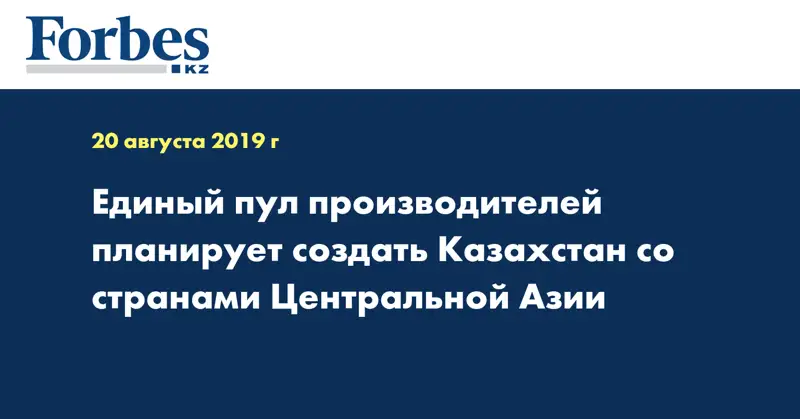 Единый пул производителей планирует создать Казахстан со странами Центральной Азии