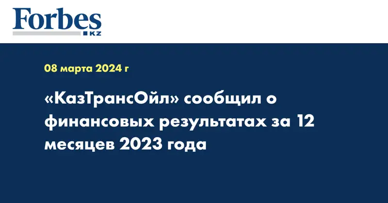 «КазТрансОйл» сообщил о финансовых результатах за 12 месяцев 2023 года