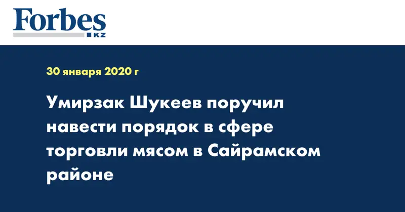 Умирзак Шукеев поручил навести порядок в сфере торговли мясом в Сайрамском районе