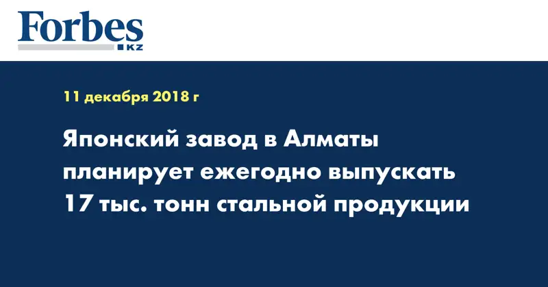 Японский завод в Алматы планирует ежегодно выпускать 17 тыс тонн стальной продукции