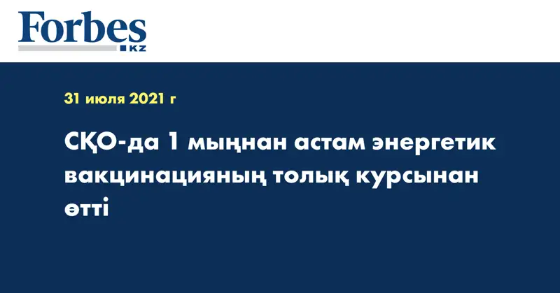 СҚО-да 1 мыңнан астам энергетик вакцинацияның толық курсынан өтті 