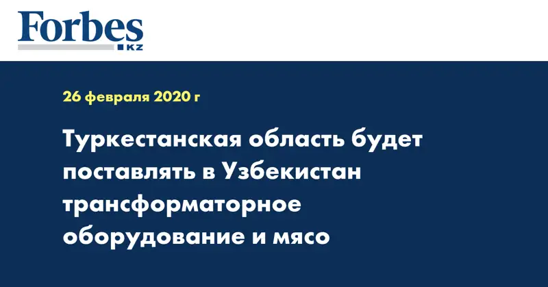 Туркестанская область будет поставлять в Узбекистан трансформаторное оборудование и мясо