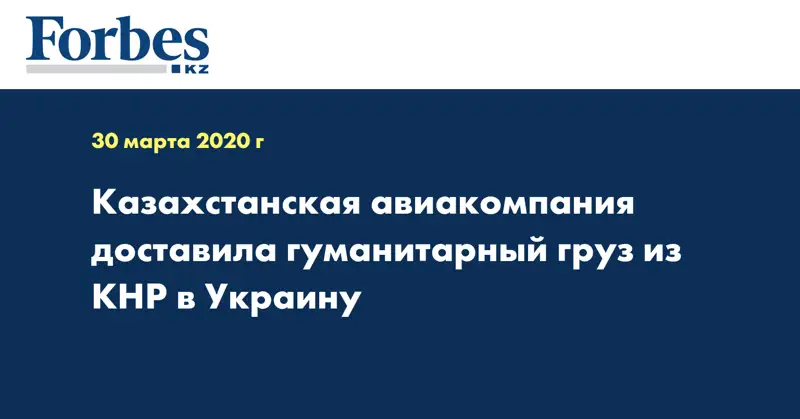 Казахстанская авиакомпания  доставила гуманитарный груз из КНР в Украину