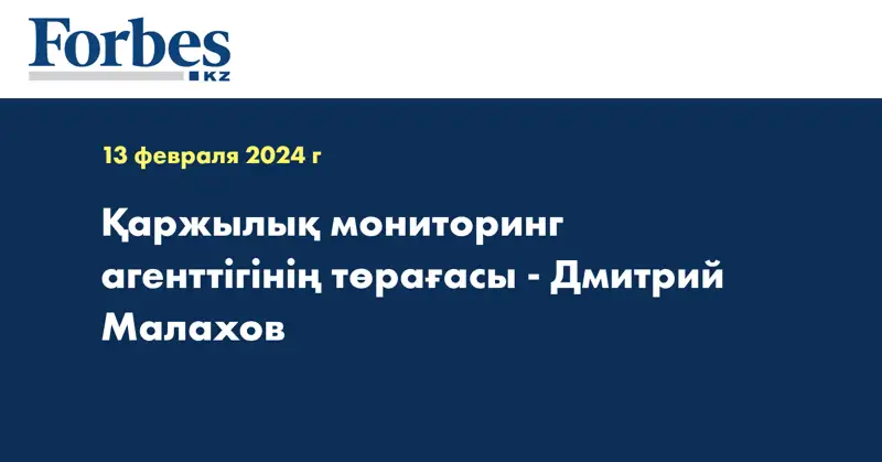 Қаржылық мониторинг агенттігінің төрағасы - Дмитрий Малахов