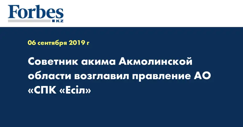 Советник акима Акмолинской области возглавил правление АО «СПК «Есіл»
