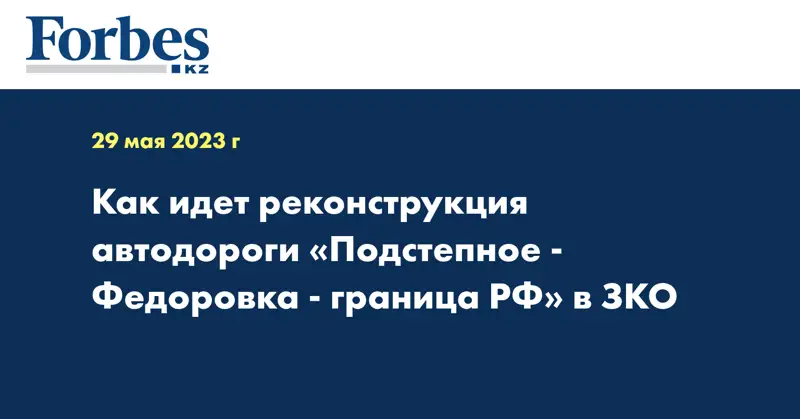 Как идет реконструкция автодороги «Подстепное - Федоровка - граница РФ» в ЗКО