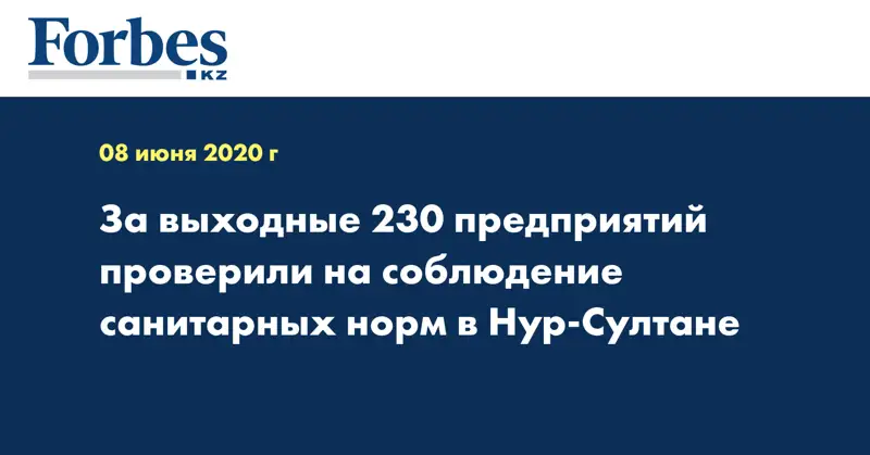  За выходные 230 предприятий проверили на соблюдение санитарных норм в Нур-Султане
