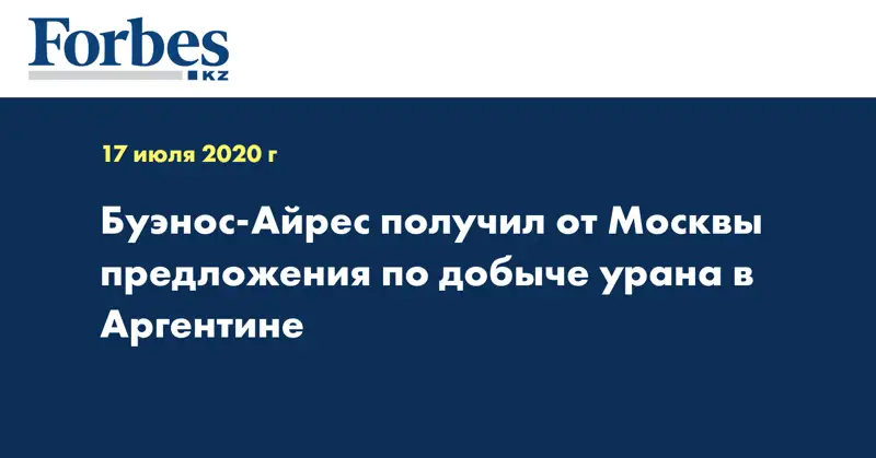 Буэнос-Айрес получил от Москвы предложения по добыче урана в Аргентине